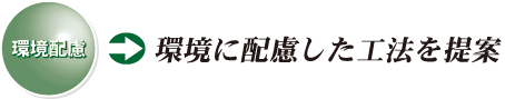 環境配慮 環境に配慮した工法を提案